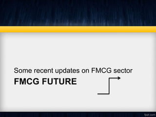 FMCG FUTURE
Some recent updates on FMCG sector
 