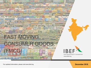 For updated information, please visit www.ibef.org December 2018
FAST MOVING
CONSUMER GOODS
(FMCG)
 