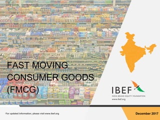 For updated information, please visit www.ibef.org December 2017
FAST MOVING
CONSUMER GOODS
(FMCG)
 