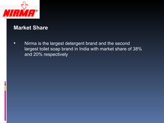 Market Share  Nirma is the largest detergent brand and the second largest toilet soap brand in India with market share of 38% and 20% respectively 