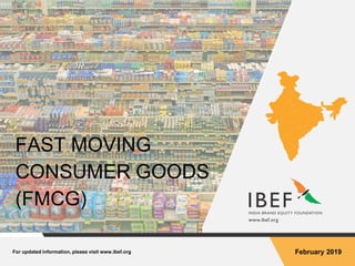 February 2019For updated information, please visit www.ibef.org
FAST MOVING
CONSUMER GOODS
(FMCG)
 