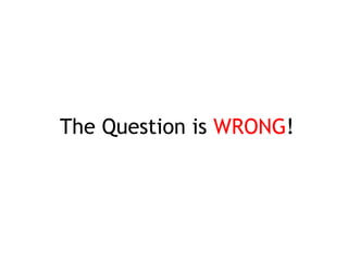 The Question is WRONG !