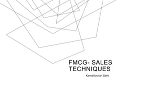 FMCG- SALES
TECHNIQUES
Kamal lochan Sethi
 
