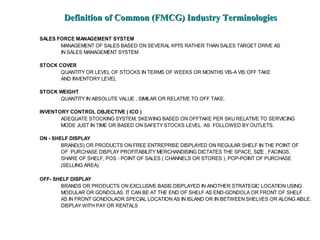 Definition of Common (FMCG) Industry Terminologies

SALES FORCE MANAGEMENT SYSTEM
       MANAGEMENT OF SALES BASED ON SEVE...