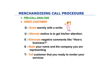 MERCHANDISING CALL PROCEDURE
1. PRE-CALL ANALYSIS
2. GREET CUSTOMER
3. CHECK INVENTORY & MERCHANDISE
  Product availabili...