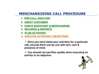 MERCHANDISING CALL PROCEDURE
1. PRE-CALL ANALYSIS
2.   GREET CUSTOMER
3.   CHECK INVENTORY & MERCHANDISE
4.   RECORDS & RE...