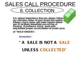 SALES CALL PROCEDURE
         6. COLLECTION
  It is utmos t importanc e that you always follow-
  up collec tion s tatus o...