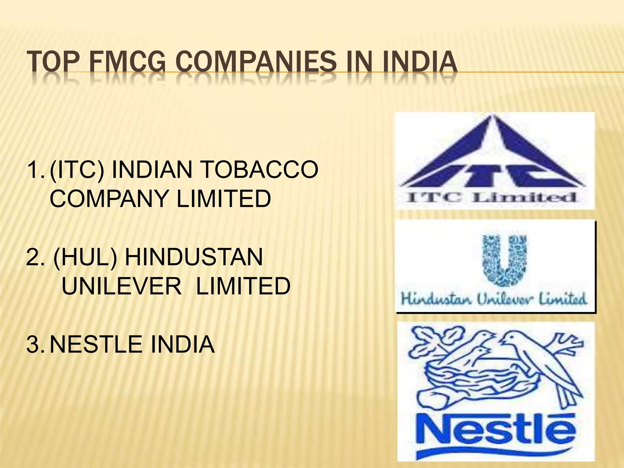 TOP FMCG COMPANIES IN INDIA
1.(ITC) INDIAN TOBACCO
COMPANY LIMITED
2. (HUL) HINDUSTAN
UNILEVER LIMITED
3.NESTLE INDIA
 