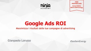 Google Ads ROI
Gianpaolo Lorusso #SeoSemEnergy
Massimizza i risultati delle tue campagne di advertising
FREE
MASTERCLASS
Corso Online
SEO & SEM Energy
 