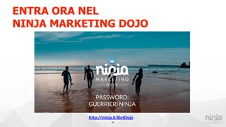 ENTRA ORA NEL
NINJA MARKETING DOJO
39
PASSWORD:
GUERRIERI NINJA
http://ininja.it/BotDojo
 