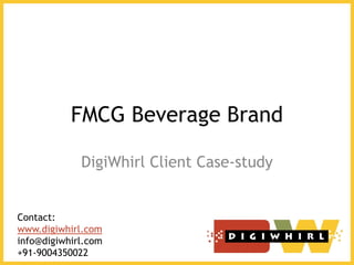 FMCG Beverage Brand

             DigiWhirl Client Case-study


Contact:
www.digiwhirl.com
info@digiwhirl.com
+91-9004350022
 