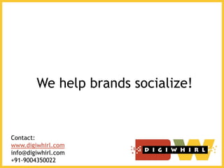 We help brands socialize!
Contact:
www.digiwhirl.com
info@digiwhirl.com
+91-9004350022