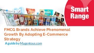 FMCG Brands Achieve Phenomenal
Growth By Adopting E-Commerce
Strategy
A guide by Magentous.com
 