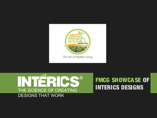 FMCG SHOWCASE OF
INTERICS DESIGNSTHE SCIENCE OF CREATING
DESIGNS THAT WORK
 