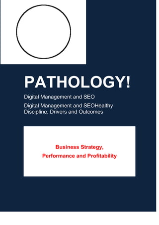 PATHOLOGY!
Digital Management and SEO
Digital Management and SEOHealthy
Discipline, Drivers and Outcomes

Business Strategy,
Performance and Profitability

 