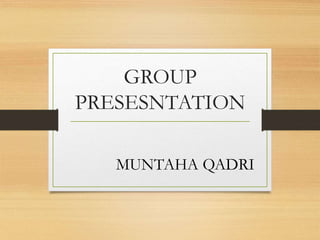 GROUP
PRESESNTATION
MUNTAHA QADRI
 