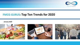 FMCG GURUS: Top Ten Trends for 2020
January 2020
 