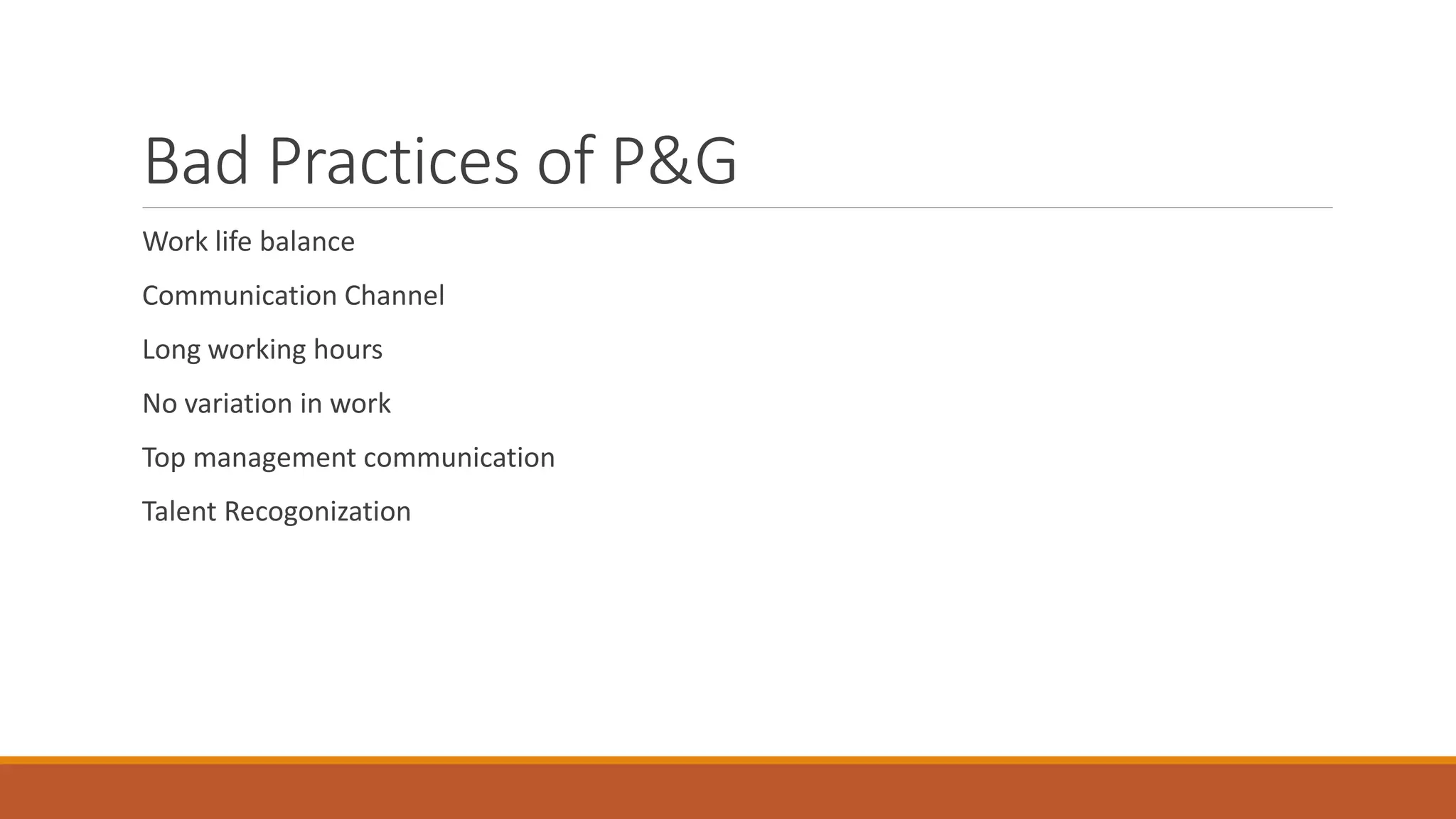 Bad Practices of P&G
Work life balance
Communication Channel
Long working hours
No variation in work
Top management communication
Talent Recogonization
 