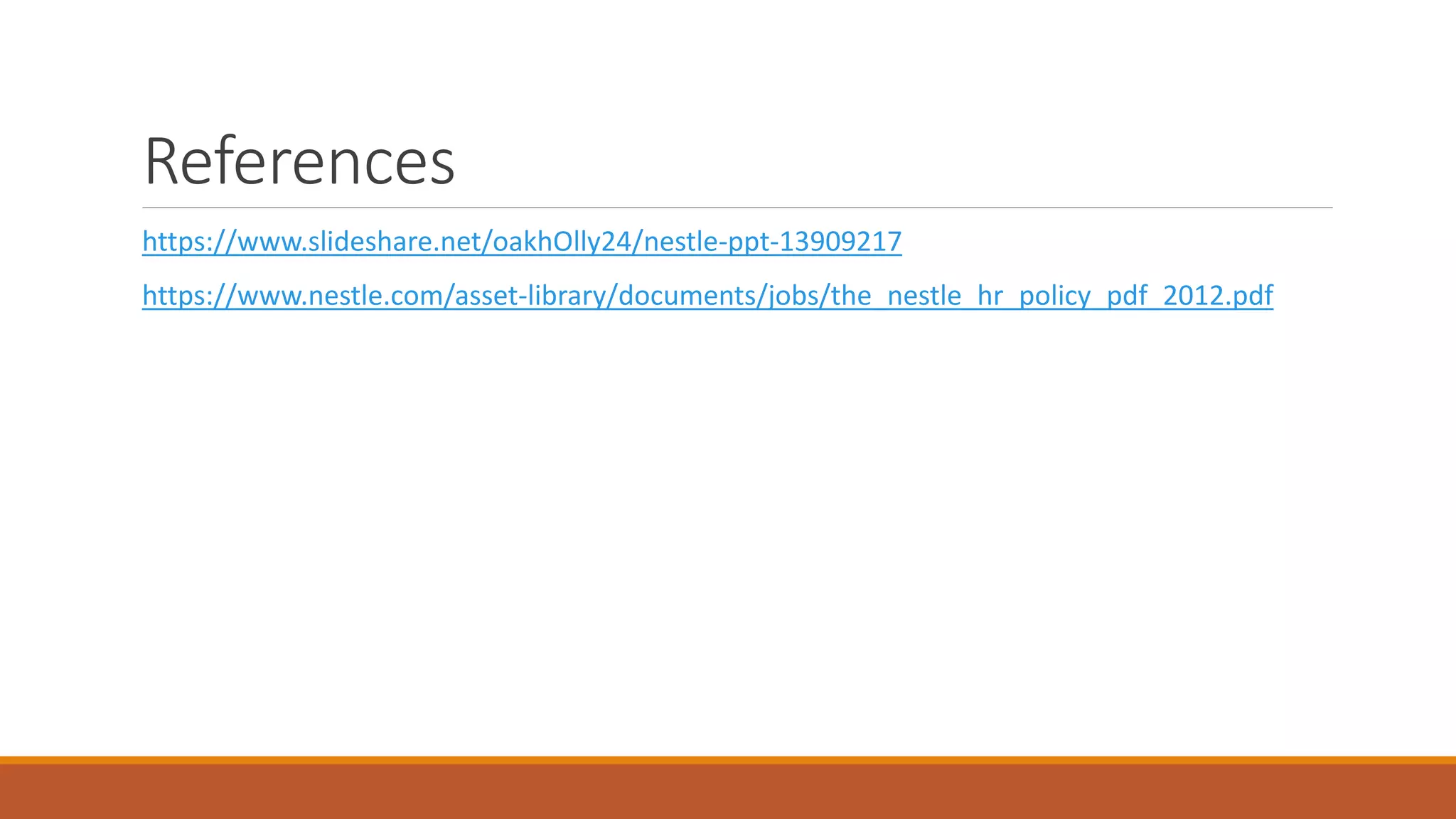 References
https://www.slideshare.net/oakhOlly24/nestle-ppt-13909217
https://www.nestle.com/asset-library/documents/jobs/the_nestle_hr_policy_pdf_2012.pdf
 