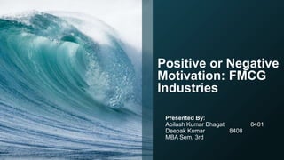Positive or Negative
Motivation: FMCG
Industries
Presented By:
Abilash Kumar Bhagat 8401
Deepak Kumar 8408
MBA Sem. 3rd
 