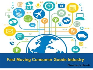 Fast Moving Consumer Goods Industry
Sheemaz k bharde
 