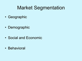 Market Segmentation
• Geographic
• Demographic
• Social and Economic
• Behavioral
 