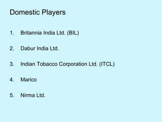 Domestic Players
1. Britannia India Ltd. (BIL)
2. Dabur India Ltd.
3. Indian Tobacco Corporation Ltd. (ITCL)
4. Marico
5. Nirma Ltd.
 