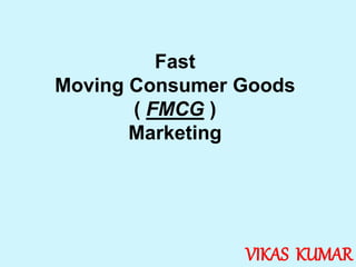 Fast
Moving Consumer Goods
( FMCG )
Marketing
VIKAS KUMAR
 