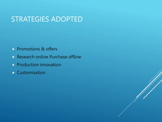STRATEGIES ADOPTED
 Promotions & offers
 Research online Purchase offline
 Production innovation
 Customisation
 