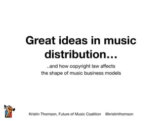 Great ideas in music
distribution…
..and how copyright law aﬀects 

the shape of music business models
Kristin Thomson, Future of Music Coalition @kristinthomson
 