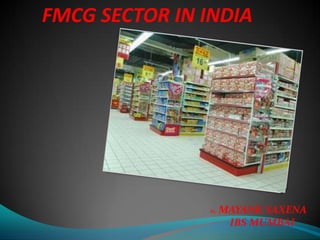 FMCG SECTOR IN INDIA
By- MAYANK SAXENA
IBS MUMBAI
 