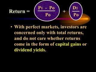 • With perfect markets, investors are
concerned only with total returns,
and do not care whether returns
come in the form of capital gains or
dividend yields.
P1 - Po D1
Po Po
+
Return =
 