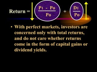 • With perfect markets, investors are
concerned only with total returns,
and do not care whether returns
come in the form of capital gains or
dividend yields.
P1 - Po D1
Po Po
+
Return =
 