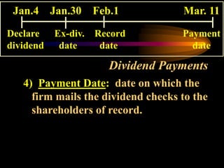 Dividend Payments
4) Payment Date: date on which the
firm mails the dividend checks to the
shareholders of record.
Jan.4 Jan.30 Feb.1 Mar. 11
Declare Ex-div. Record Payment
dividend date date date
 