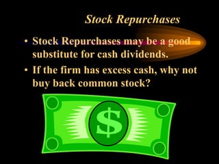 Stock Repurchases
• Stock Repurchases may be a good
substitute for cash dividends.
• If the firm has excess cash, why not
buy back common stock?
 