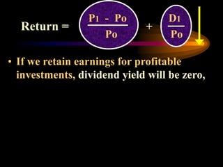 • If we retain earnings for profitable
investments, dividend yield will be zero,
P1 - Po D1
Po Po
+
Return =
 