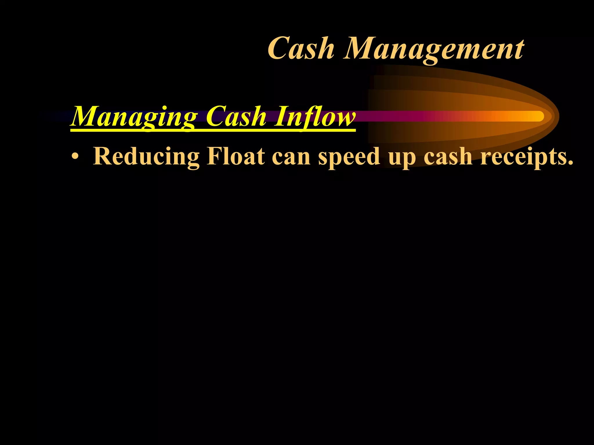 Cash Management
Managing Cash Inflow
• Reducing Float can speed up cash receipts.
 