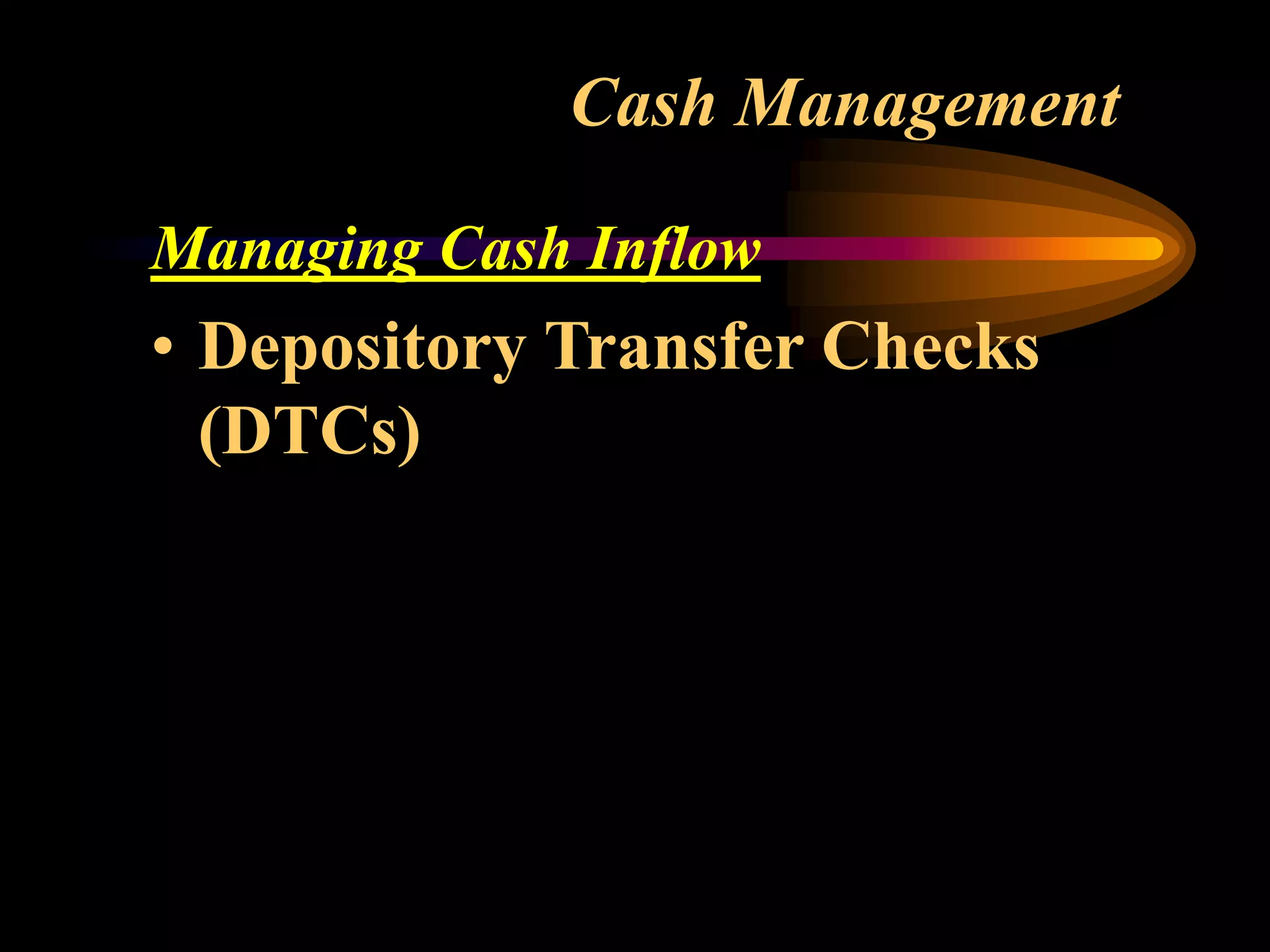 Cash Management
Managing Cash Inflow
• Depository Transfer Checks
(DTCs)
 