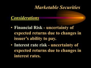 Marketable Securities
Considerations
• Financial Risk - uncertainty of
expected returns due to changes in
issuer’s ability to pay.
• Interest rate risk - uncertainty of
expected returns due to changes in
interest rates.
 