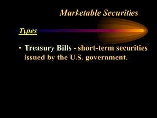 Marketable Securities
Types
• Treasury Bills - short-term securities
issued by the U.S. government.
 