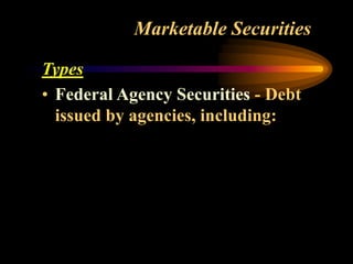 Marketable Securities
Types
• Federal Agency Securities - Debt
issued by agencies, including:
 