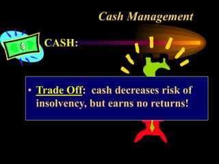 Cash Management
CASH:
• Trade Off: cash decreases risk of
insolvency, but earns no returns!
 