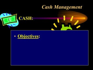 Cash Management
CASH:
• Objectives:
 
