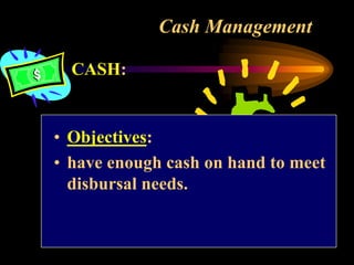Cash Management
CASH:
• Objectives:
• have enough cash on hand to meet
disbursal needs.
 