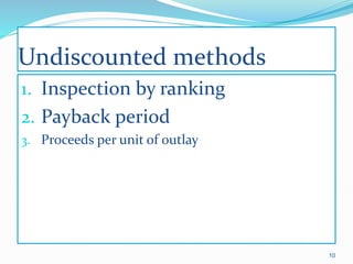Undiscounted methods
1. Inspection by ranking
2. Payback period
3. Proceeds per unit of outlay
10
 