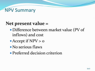 8-61
NPV Summary
Net present value =
 Difference between market value (PV of
inflows) and cost
 Accept if NPV > 0
 No serious flaws
 Preferred decision criterion
 