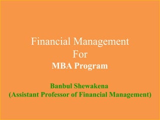 1
Financial Management
For
MBA Program
Banbul Shewakena
(Assistant Professor of Financial Management)
 