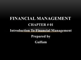 CHAPTER # 01
Introduction To Financial Management
Prepared by
Gulfam
FINANCIAL MANAGEMENT
 