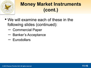 Money Market Instruments
                                      (cont.)
    We will examine each of these in the
     following slides (continued):
         ─ Commercial Paper
         ─ Banker’s Acceptance
         ─ Eurodollars




© 2012 Pearson Prentice Hall. All rights reserved.       11-16
 