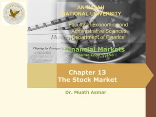 AN-NAJAH
 NATIONAL UNIVERSITY

   Faculty of Economics and
    Administrative Sciences
    Department of Finance

  Financial Markets
      Course Code 51458




   Chapter 13
The Stock Market
  Dr. Muath Asmar
 